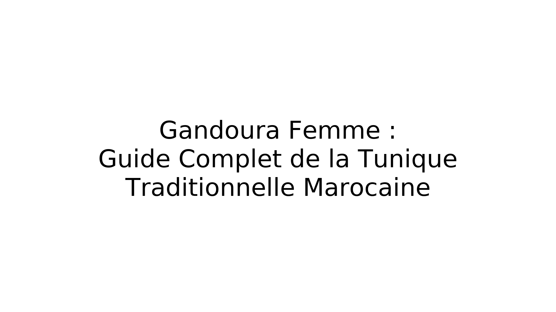 Gandoura Femme : Guide Complet de la Tunique Traditionnelle Marocaine